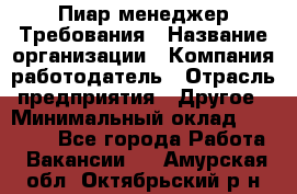 Пиар менеджер Требования › Название организации ­ Компания-работодатель › Отрасль предприятия ­ Другое › Минимальный оклад ­ 25 000 - Все города Работа » Вакансии   . Амурская обл.,Октябрьский р-н